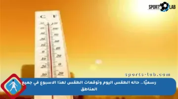 رسميًا.. حالة الطقس اليوم وتوقعات الطقس لهذا الأسبوع في جميع المناطق